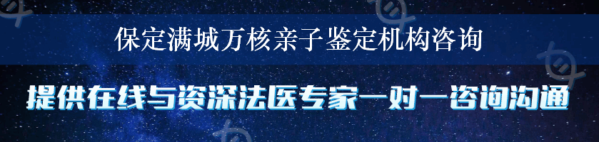 保定满城万核亲子鉴定机构咨询